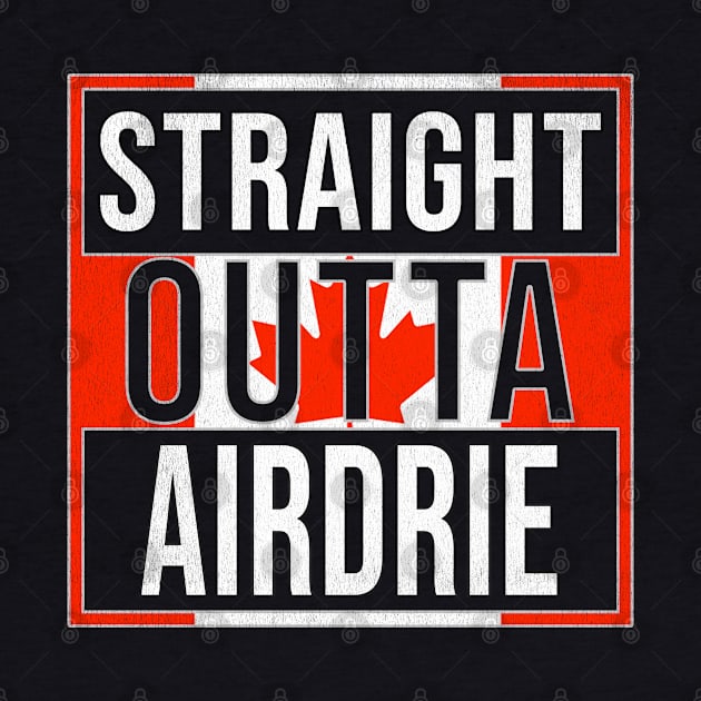 Straight Outta Airdrie - Gift for Canadian From Airdrie Alberta by Country Flags